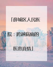 薛城区人民医院：跨越病痛的医患真情