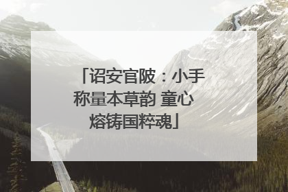 诏安官陂：小手称量本草韵 童心熔铸国粹魂