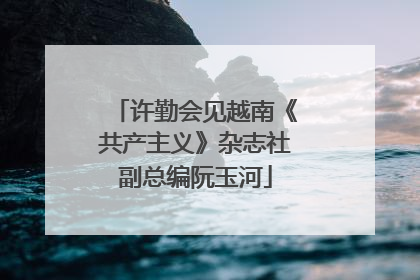 许勤会见越南《共产主义》杂志社副总编阮玉河