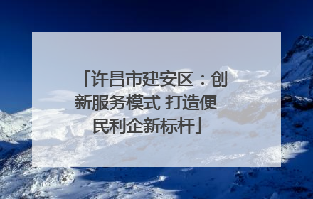 许昌市建安区：创新服务模式 打造便民利企新标杆