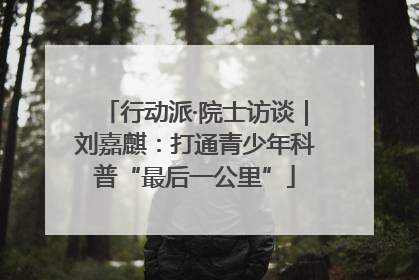 行动派·院士访谈｜刘嘉麒：打通青少年科普“最后一公里”