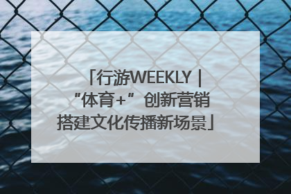 行游WEEKLY｜“体育+”创新营销 搭建文化传播新场景
