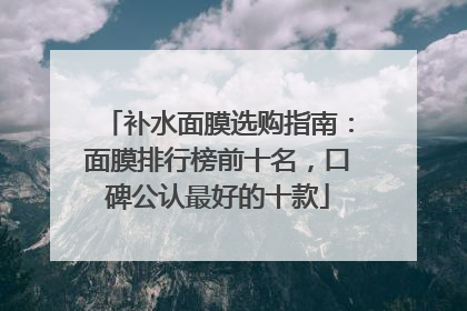补水面膜选购指南：面膜排行榜前十名，口碑公认最好的十款