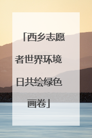 西乡志愿者世界环境日共绘绿色画卷