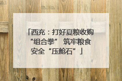 西充：打好夏粮收购“组合拳” 筑牢粮食安全“压舱石”