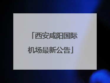 西安咸阳国际机场最新公告