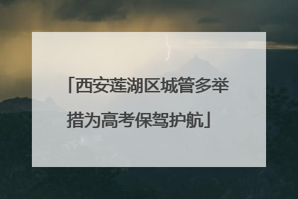 西安莲湖区城管多举措为高考保驾护航