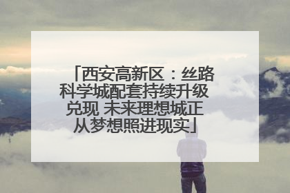 西安高新区：丝路科学城配套持续升级兑现 未来理想城正从梦想照进现实