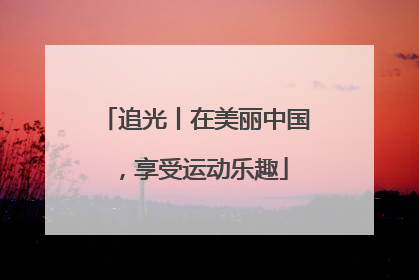 追光丨在美丽中国，享受运动乐趣