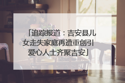 追踪报道：吉安县儿女走失家庭再遭重创引爱心人士齐聚吉安