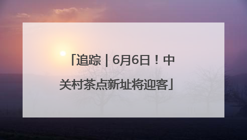 追踪｜6月6日！中关村茶点新址将迎客