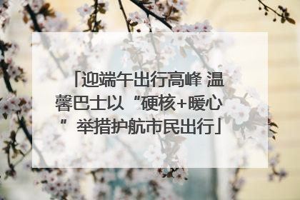 迎端午出行高峰 温馨巴士以“硬核+暖心”举措护航市民出行