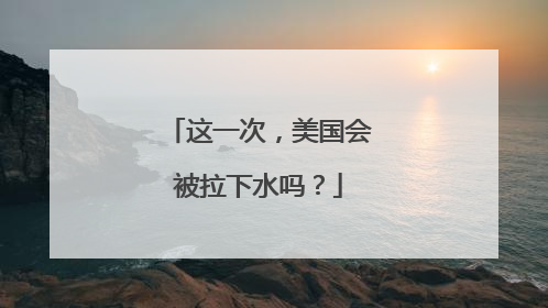 这一次，美国会被拉下水吗？