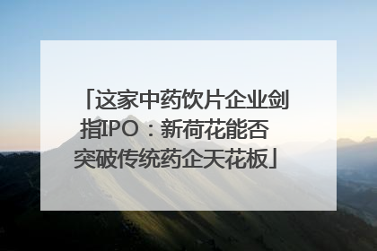 这家中药饮片企业剑指IPO：新荷花能否突破传统药企天花板