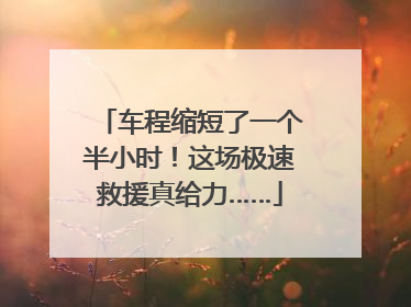 车程缩短了一个半小时！这场极速救援真给力……