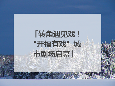 转角遇见戏！“开福有戏”城市剧场启幕