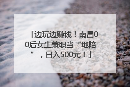 边玩边赚钱！南昌00后女生兼职当“地陪”，日入500元！