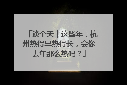 谈个天｜这些年，杭州热得早热得长，会像去年那么热吗？