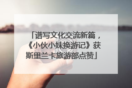 谱写文化交流新篇，《小伙小妹换游记》获斯里兰卡旅游部点赞