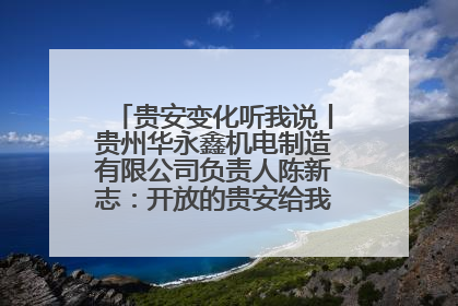 贵安变化听我说丨贵州华永鑫机电制造有限公司负责人陈新志：开放的贵安给我走出去的底气