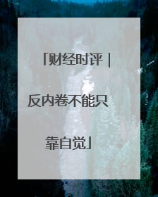 财经时评｜反内卷不能只靠自觉
