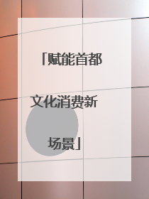 赋能首都文化消费新场景