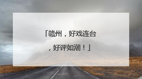 赣州，好戏连台，好评如潮！
