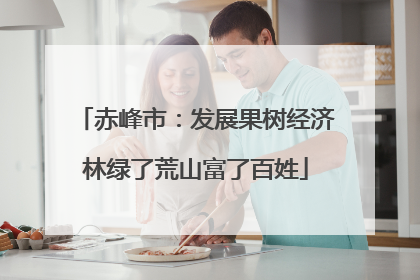 赤峰市：发展果树经济林绿了荒山富了百姓