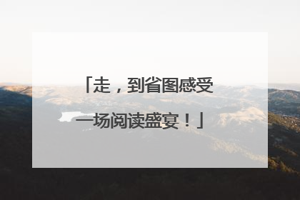 走，到省图感受一场阅读盛宴！