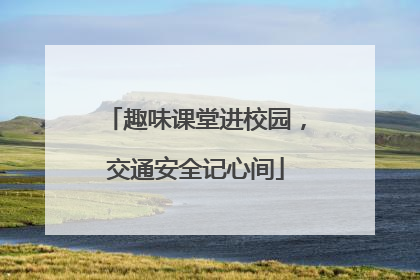 趣味课堂进校园，交通安全记心间