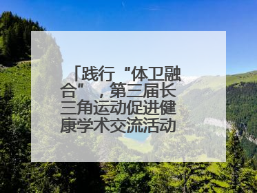 践行“体卫融合”，第三届长三角运动促进健康学术交流活动在杭州举行