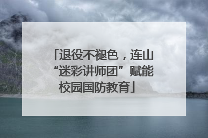 退役不褪色，连山“迷彩讲师团”赋能校园国防教育
