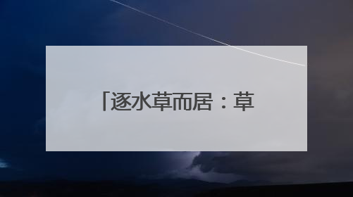 逐水草而居：草原上的迁徙之路