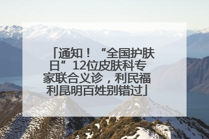 通知！“全国护肤日”12位皮肤科专家联合义诊，利民福利昆明百姓别错过
