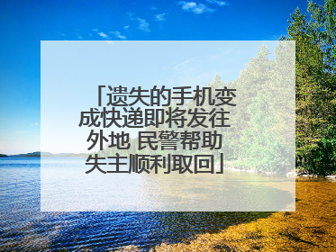 遗失的手机变成快递即将发往外地 民警帮助失主顺利取回