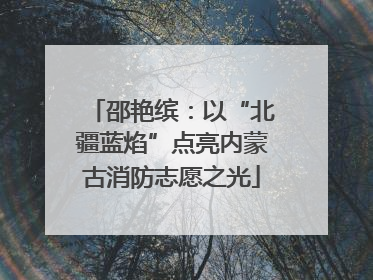邵艳缤：以“北疆蓝焰”点亮内蒙古消防志愿之光