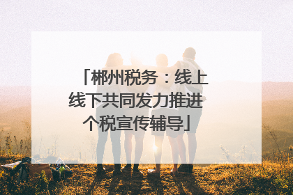 郴州税务：线上线下共同发力推进个税宣传辅导