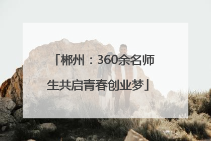 郴州：360余名师生共启青春创业梦
