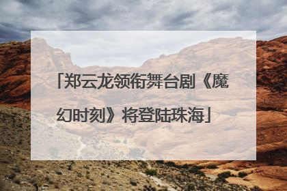 郑云龙领衔舞台剧《魔幻时刻》将登陆珠海