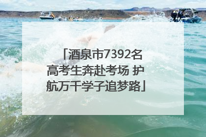 酒泉市7392名高考生奔赴考场 护航万千学子追梦路