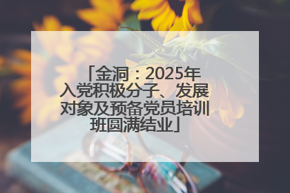 金洞：2025年入党积极分子、发展对象及预备党员培训班圆满结业