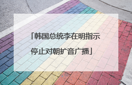 韩国总统李在明指示停止对朝扩音广播