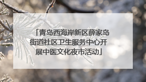 青岛西海岸新区薛家岛街道社区卫生服务中心开展中医文化夜市活动