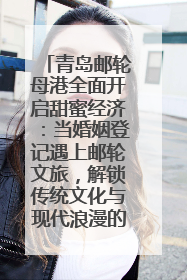 青岛邮轮母港全面开启甜蜜经济：当婚姻登记遇上邮轮文旅，解锁传统文化与现代浪漫的双重密码