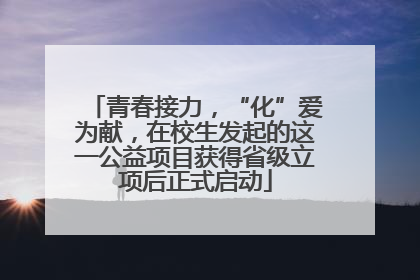 青春接力，“化”爱为献，在校生发起的这一公益项目获得省级立项后正式启动