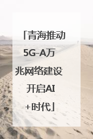青海推动5G-A万兆网络建设 开启AI+时代