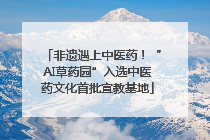 非遗遇上中医药！“AI草药园”入选中医药文化首批宣教基地