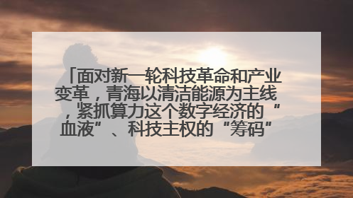 面对新一轮科技革命和产业变革，青海以清洁能源为主线，紧抓算力这个数字经济的“血液”、科技主权的“筹码”、产业升级的“杠杆”、绿色转型的“支点”，勇于撬动国家“双碳”战略、“东数西算”工程重大发展新机遇