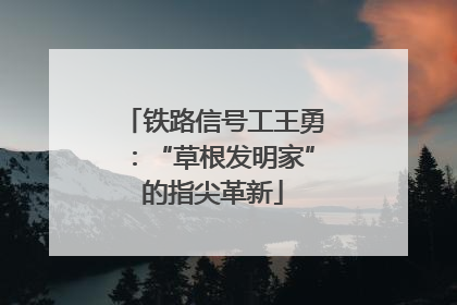 铁路信号工王勇：“草根发明家”的指尖革新