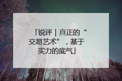 锐评｜真正的“交易艺术”，基于实力的底气